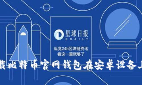 如何安全下载比特币官网钱包在安卓设备上的完整指南