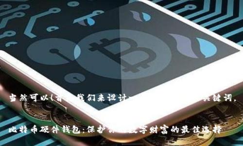 当然可以！首先我们来设计一个且的和相关关键词。


比特币硬件钱包：保护你的数字财富的最佳选择
