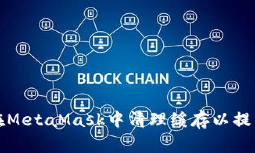 如何在MetaMask中清理缓存以提高性能