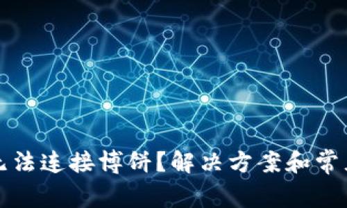 小狐钱包无法连接博饼？解决方案和常见问题解析