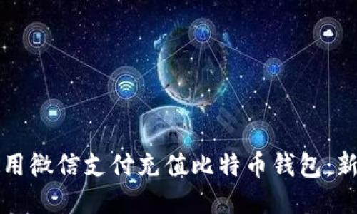 如何使用微信支付充值比特币钱包：新手指南