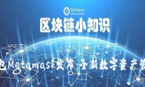 小狐钱包Metamask发布：全新数字资产管理体验