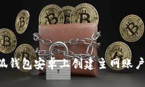 如何在小狐钱包安卓上创建主网账户：详细指南