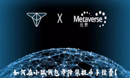 
如何在小狐钱包中降低提币手续费？