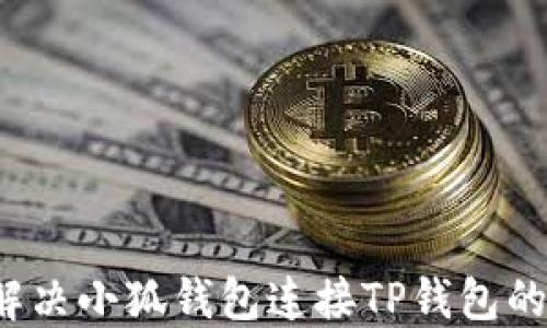 
如何解决小狐钱包连接TP钱包的问题？