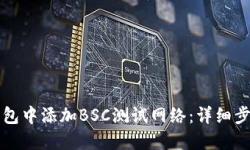 如何在小狐钱包中添加BSC测试网络：详细步骤与实用指南