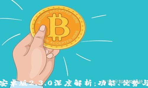 
小狐钱包安卓版2.3.0深度解析：功能、优势与使用技巧