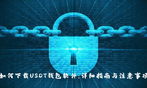 如何下载USDT钱包软件：详细指南与注意事项