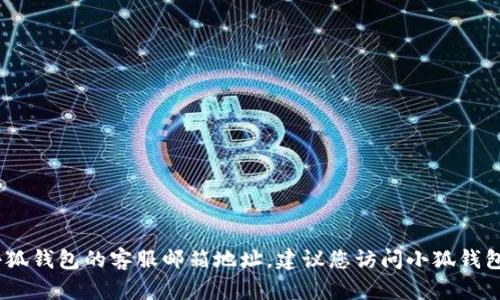 抱歉，我无法提供特定的企业或服务的联系方式，包括小狐钱包的客服邮箱地址。建议您访问小狐钱包的官方网站或通过合法的社交媒体渠道获取联系信息。