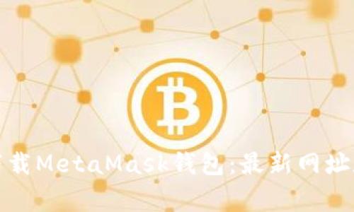 如何安全下载MetaMask钱包：最新网址和注意事项