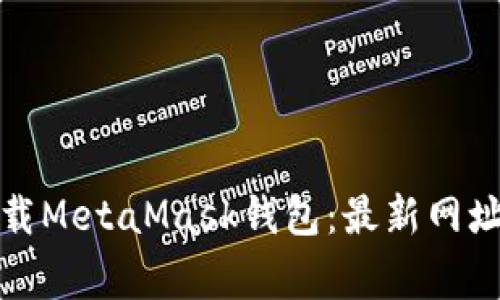 如何安全下载MetaMask钱包：最新网址和注意事项
