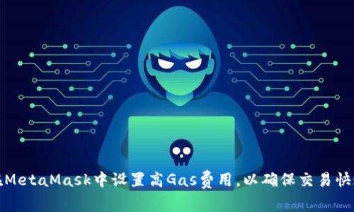 如何在MetaMask中设置高Gas费用，以确保交易快速确认