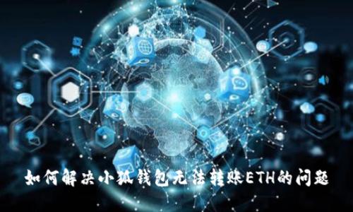 如何解决小狐钱包无法转账ETH的问题
