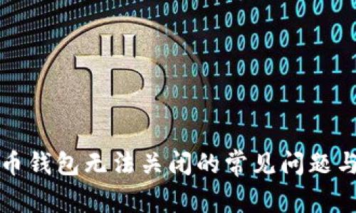 解决比特币钱包无法关闭的常见问题与解决方案