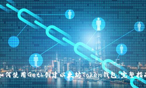 如何使用Geth创建以太坊Token钱包：完整指南