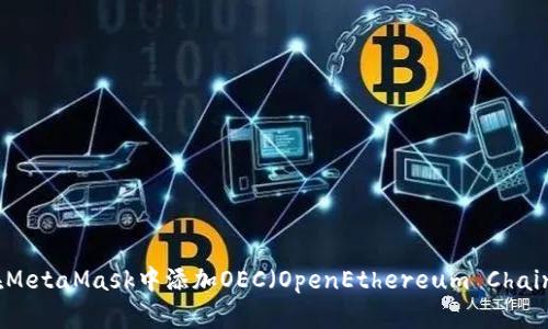 如何在MetaMask中添加OEC（OpenEthereum Chain）网络