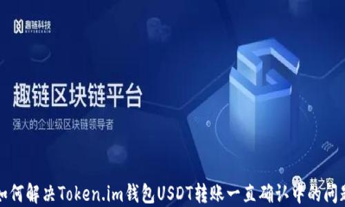 
如何解决Token.im钱包USDT转账一直确认中的问题