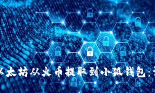 如何将以太坊从火币提取到小狐钱包：详细指南