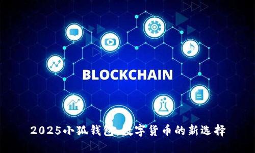 2025小狐钱包：数字货币的新选择