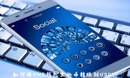 
如何将BNB钱包里的币转账到USDT?