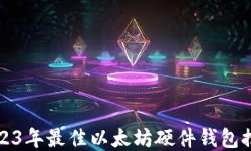 
2023年最佳以太坊硬件钱包推荐