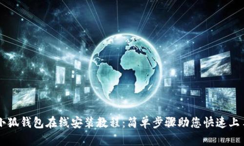 小狐钱包在线安装教程：简单步骤助您快速上手