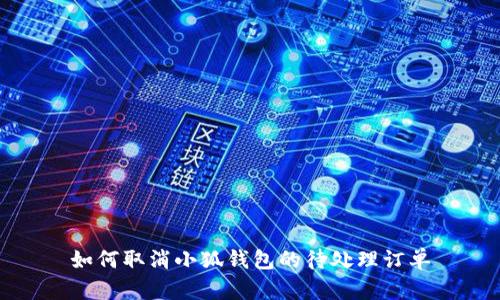 如何取消小狐钱包的待处理订单