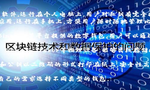 比特币钱包的种类和名称有很多，主要可以分为以下几类：

1. **软件钱包（Software Wallets）**：
   - **桌面钱包**：如Electrum、Bitcoin Core等软件，运行在个人电脑上，用户对私钥有完全控制权。
   - **移动钱包**：如Trust Wallet、Coinomi等应用，运行在手机上，方便用户随时随地管理比特币。

2. **在线钱包（Online Wallets）**：如Coinbase、Binance等平台提供的数字钱包，用户可以通过网络访问，操作相对简便，但私钥通常由平台控制。

3. **硬件钱包（Hardware Wallets）**：如Ledger Nano S、Trezor等物理设备，能够离线存储比特币，提供较高的安全性。

4. **纸钱包（Paper Wallets）**：将比特币的私钥和公钥以二维码的形式打印在纸上，安全性高，但若纸张损坏或丢失则无法找回。

每种钱包都有其独特的特点和优劣，用户可以根据自己的需求选择不同类型的钱包。