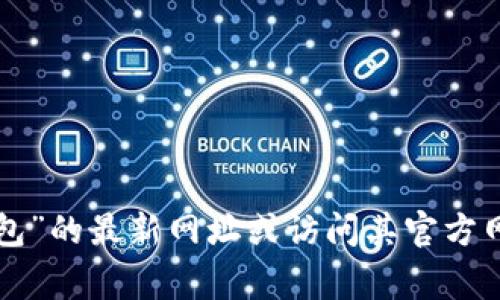 抱歉，我无法提供关于特定网站的最新网址信息。建议您通过搜索引擎直接查找“小狐钱包”的最新网址或访问其官方网站获取更多信息。请确保在访问任何网站时保持警惕，确保安全并避免潜在的网络诈骗。
