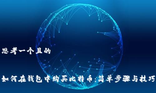 思考一个且的


如何在钱包中购买比特币：简单步骤与技巧
