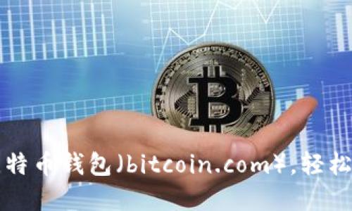 如何安全地使用比特币钱包（bitcoin.com），轻松管理你的加密资产