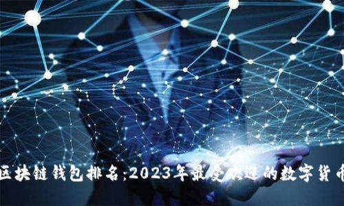 全球区块链钱包排名：2023年最受欢迎的数字货币钱包
