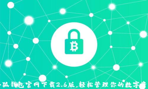 
小狐钱包官网下载2.6版，轻松管理你的数字资产