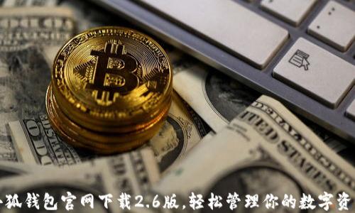 
小狐钱包官网下载2.6版，轻松管理你的数字资产