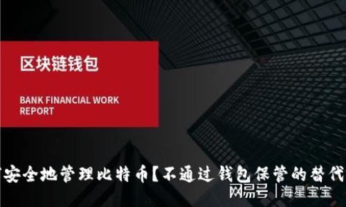 如何安全地管理比特币？不通过钱包保管的替代方案