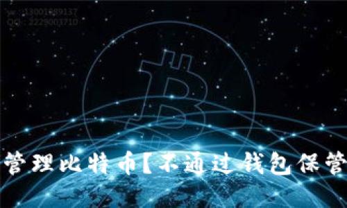 如何安全地管理比特币？不通过钱包保管的替代方案
