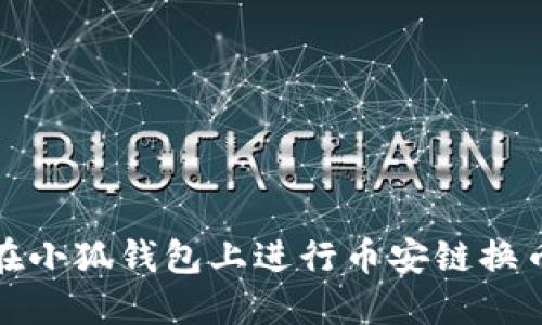 如何在小狐钱包上进行币安链换币操作