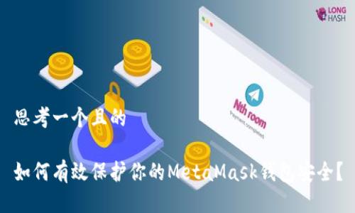 思考一个且的

如何有效保护你的MetaMask钱包安全？