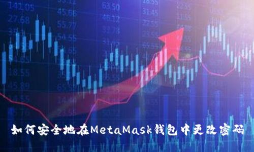 如何安全地在MetaMask钱包中更改密码