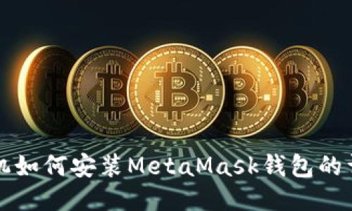 华为手机如何安装MetaMask钱包的详细指南