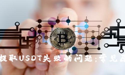 如何解决钱包提取USDT失败的问题：常见原因与解决方案