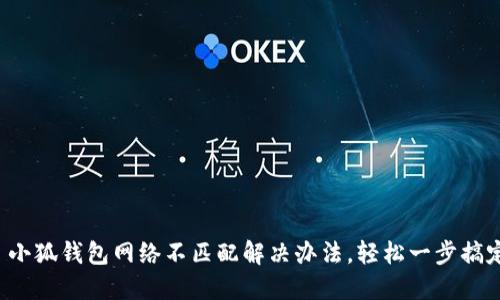 : 小狐钱包网络不匹配解决办法，轻松一步搞定!