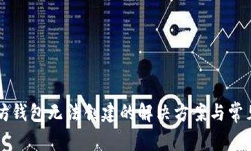 以太坊钱包无法创建的解决方案与常见问题