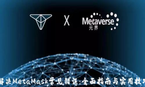 
解决MetaMask常见错误：全面指南与实用技巧