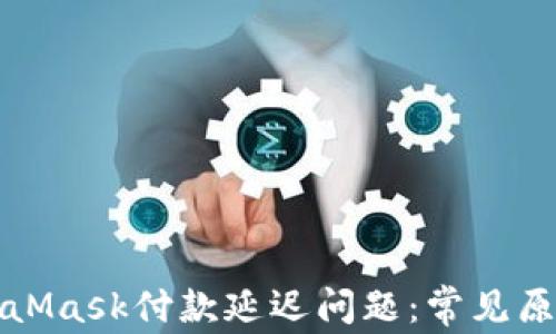 
如何解决MetaMask付款延迟问题：常见原因与解决方案