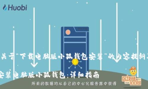 (以下是一个关于“下载电脑版小狐钱包安装”的内容提纲及详细介绍。)

如何下载与安装电脑版小狐钱包：详细指南