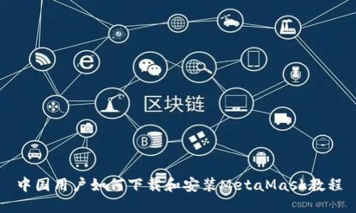 中国用户如何下载和安装MetaMask教程