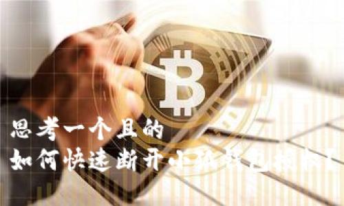 思考一个且的  
如何快速断开小狐钱包授权？