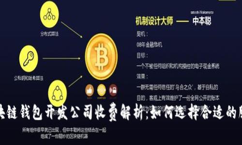 区块链钱包开发公司收费解析：如何选择合适的服务
