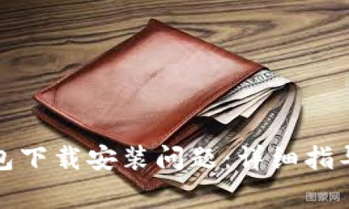 如何解决小狐钱包下载安装问题：详细指导与常见问题解答